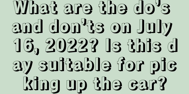 What are the do’s and don’ts on July 16, 2022? Is this day suitable for picking up the car?