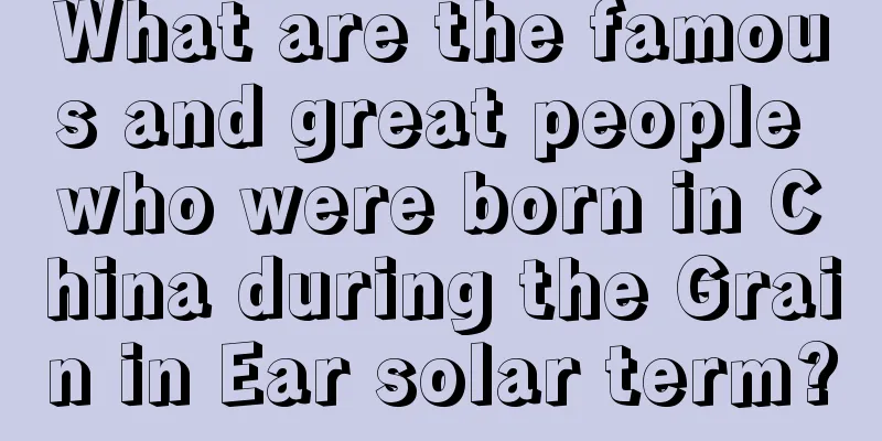 What are the famous and great people who were born in China during the Grain in Ear solar term?