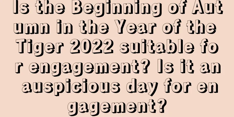 Is the Beginning of Autumn in the Year of the Tiger 2022 suitable for engagement? Is it an auspicious day for engagement?