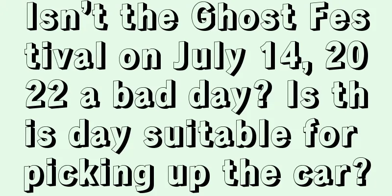 Isn’t the Ghost Festival on July 14, 2022 a bad day? Is this day suitable for picking up the car?