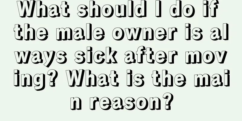 What should I do if the male owner is always sick after moving? What is the main reason?