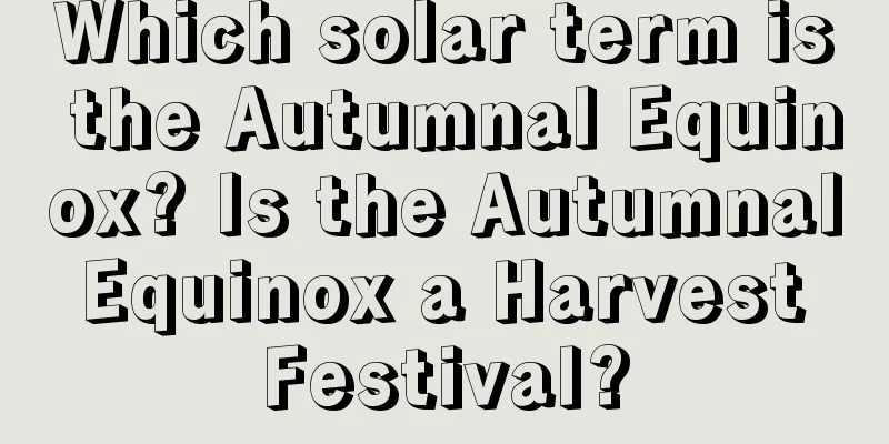 Which solar term is the Autumnal Equinox? Is the Autumnal Equinox a Harvest Festival?