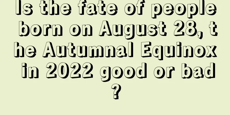 Is the fate of people born on August 28, the Autumnal Equinox in 2022 good or bad?