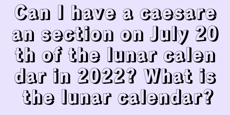Can I have a caesarean section on July 20th of the lunar calendar in 2022? What is the lunar calendar?
