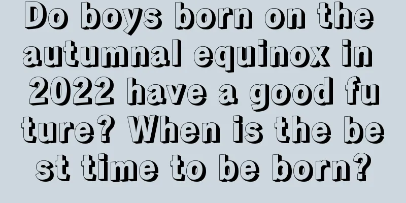 Do boys born on the autumnal equinox in 2022 have a good future? When is the best time to be born?
