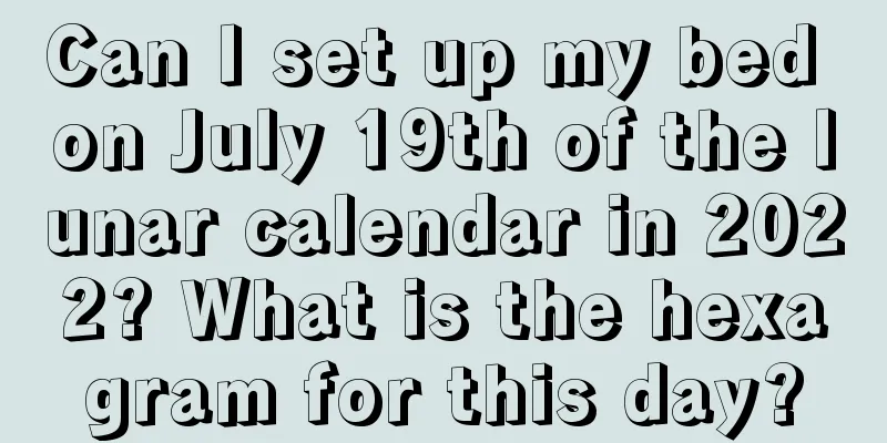 Can I set up my bed on July 19th of the lunar calendar in 2022? What is the hexagram for this day?