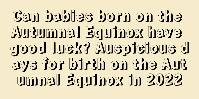 Can babies born on the Autumnal Equinox have good luck? Auspicious days for birth on the Autumnal Equinox in 2022