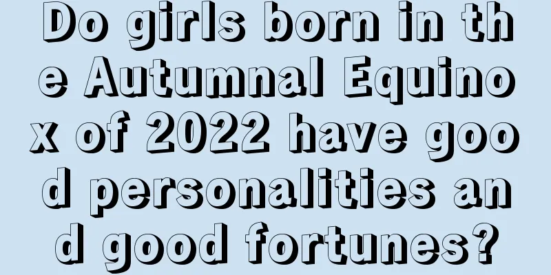 Do girls born in the Autumnal Equinox of 2022 have good personalities and good fortunes?