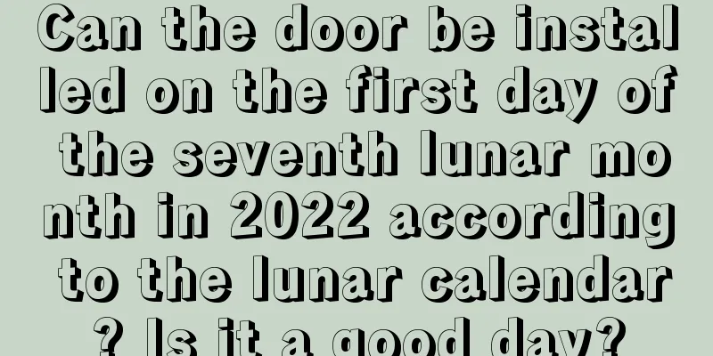 Can the door be installed on the first day of the seventh lunar month in 2022 according to the lunar calendar? Is it a good day?