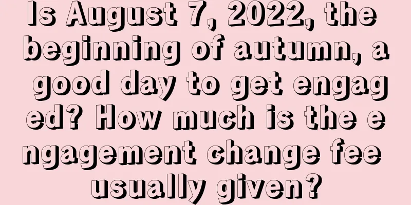 Is August 7, 2022, the beginning of autumn, a good day to get engaged? How much is the engagement change fee usually given?