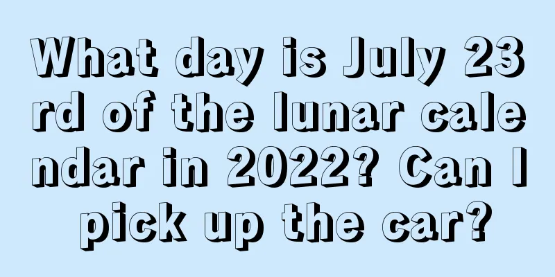 What day is July 23rd of the lunar calendar in 2022? Can I pick up the car?