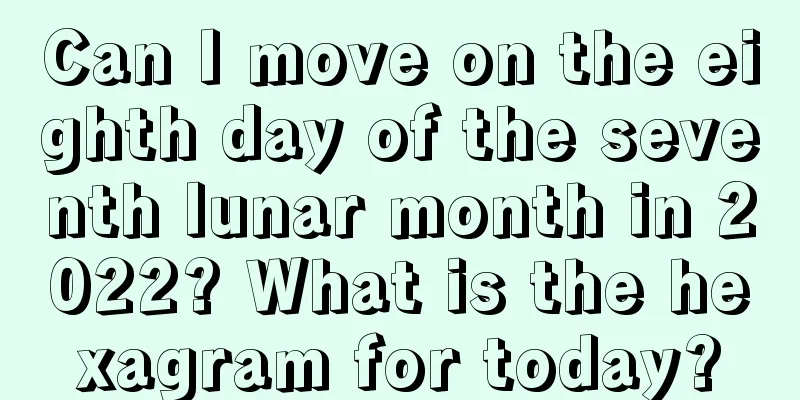 Can I move on the eighth day of the seventh lunar month in 2022? What is the hexagram for today?