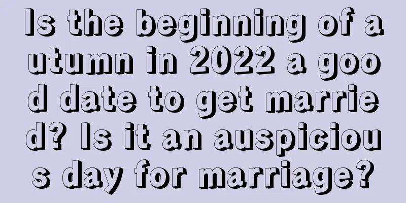 Is the beginning of autumn in 2022 a good date to get married? Is it an auspicious day for marriage?