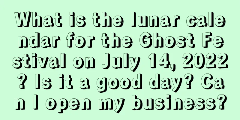 What is the lunar calendar for the Ghost Festival on July 14, 2022? Is it a good day? Can I open my business?
