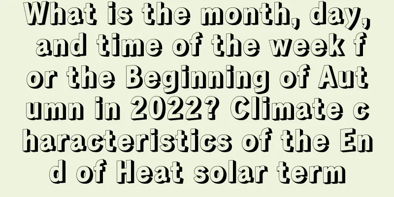 What is the month, day, and time of the week for the Beginning of Autumn in 2022? Climate characteristics of the End of Heat solar term
