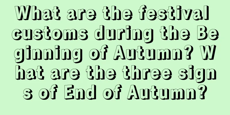 What are the festival customs during the Beginning of Autumn? What are the three signs of End of Autumn?