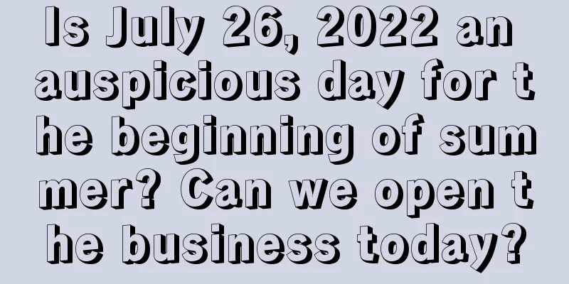 Is July 26, 2022 an auspicious day for the beginning of summer? Can we open the business today?