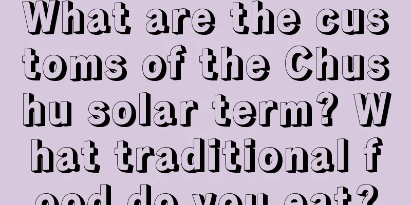 What are the customs of the Chushu solar term? What traditional food do you eat?