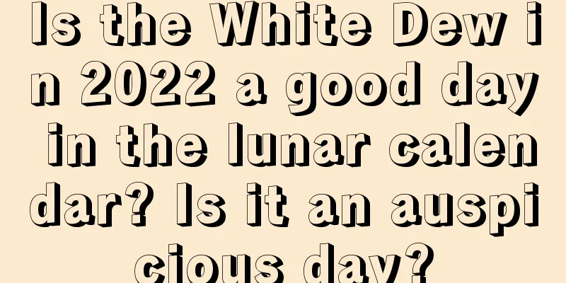 Is the White Dew in 2022 a good day in the lunar calendar? Is it an auspicious day?