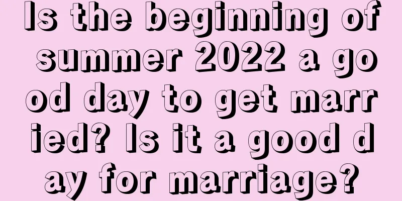 Is the beginning of summer 2022 a good day to get married? Is it a good day for marriage?