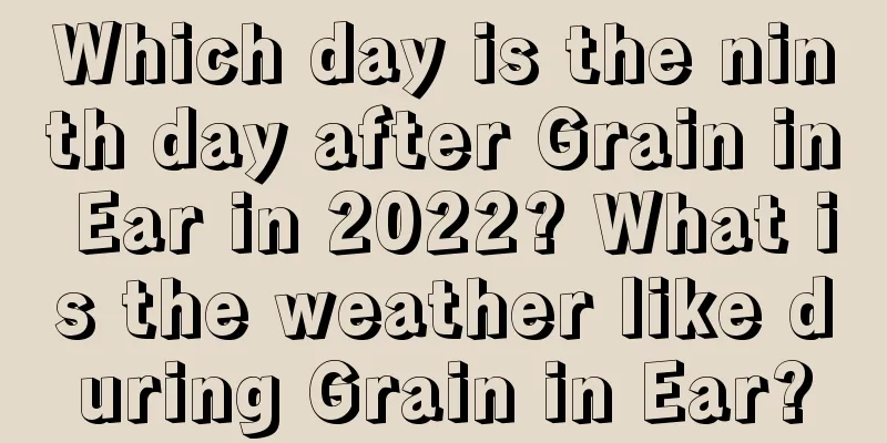 Which day is the ninth day after Grain in Ear in 2022? What is the weather like during Grain in Ear?