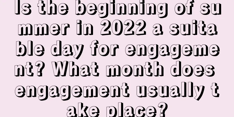 Is the beginning of summer in 2022 a suitable day for engagement? What month does engagement usually take place?