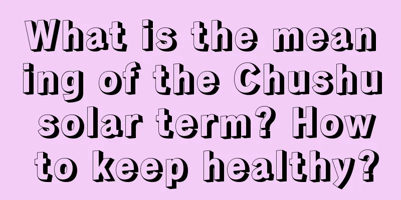 What is the meaning of the Chushu solar term? How to keep healthy?