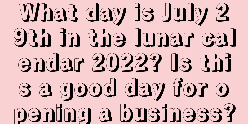 What day is July 29th in the lunar calendar 2022? Is this a good day for opening a business?