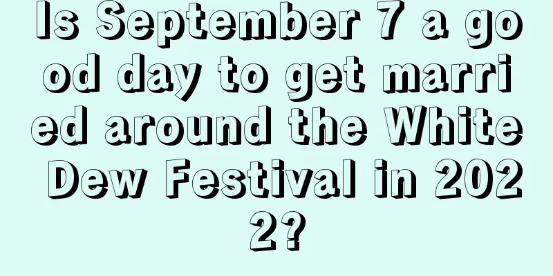 Is September 7 a good day to get married around the White Dew Festival in 2022?