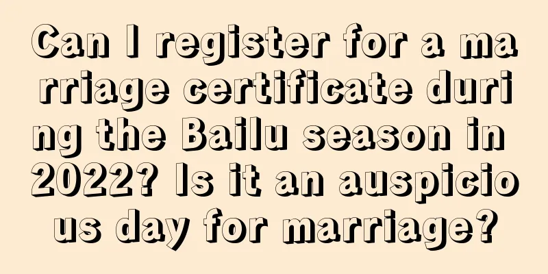 Can I register for a marriage certificate during the Bailu season in 2022? Is it an auspicious day for marriage?