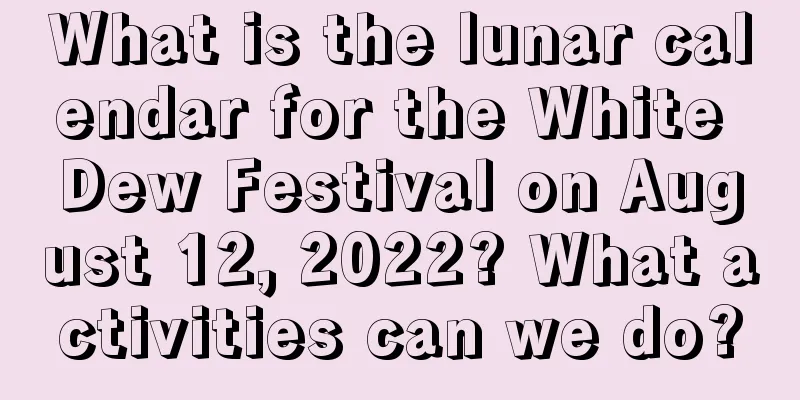 What is the lunar calendar for the White Dew Festival on August 12, 2022? What activities can we do?