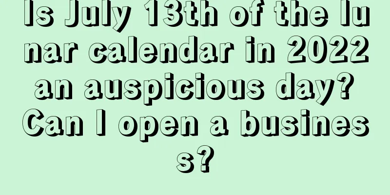 Is July 13th of the lunar calendar in 2022 an auspicious day? Can I open a business?