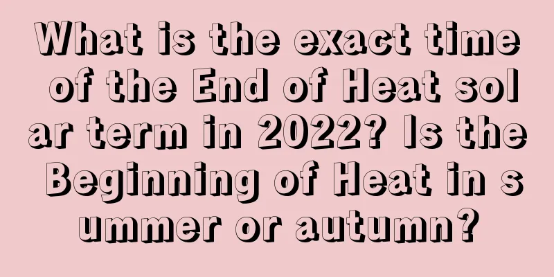 What is the exact time of the End of Heat solar term in 2022? Is the Beginning of Heat in summer or autumn?