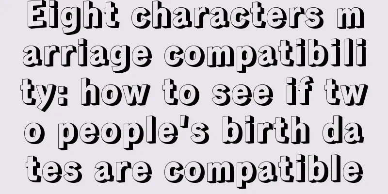 Eight characters marriage compatibility: how to see if two people's birth dates are compatible