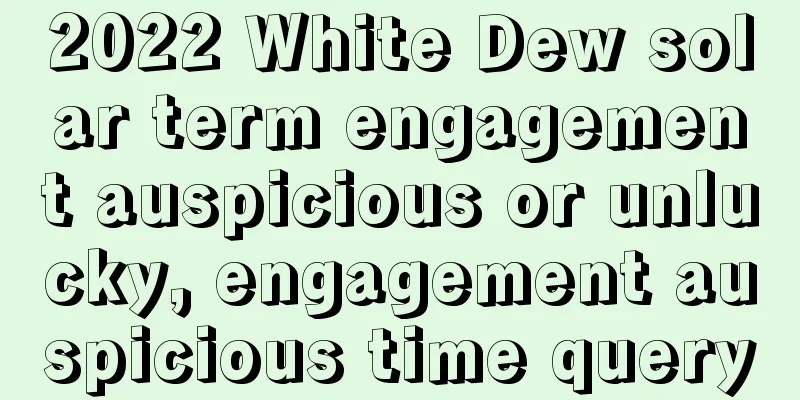 2022 White Dew solar term engagement auspicious or unlucky, engagement auspicious time query