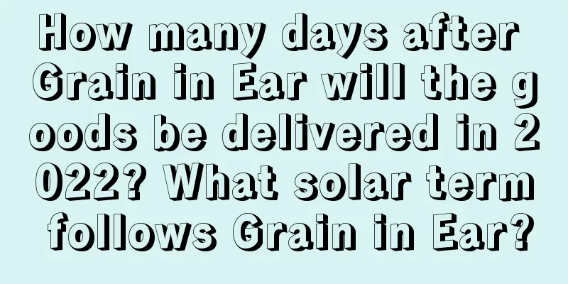 How many days after Grain in Ear will the goods be delivered in 2022? What solar term follows Grain in Ear?