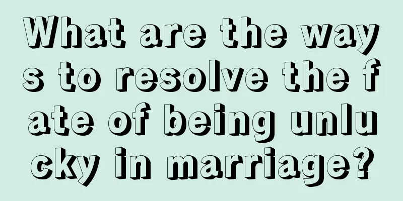 What are the ways to resolve the fate of being unlucky in marriage?
