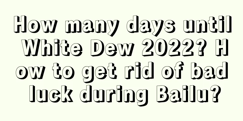 How many days until White Dew 2022? How to get rid of bad luck during Bailu?