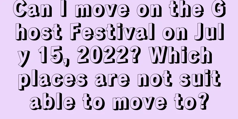 Can I move on the Ghost Festival on July 15, 2022? Which places are not suitable to move to?