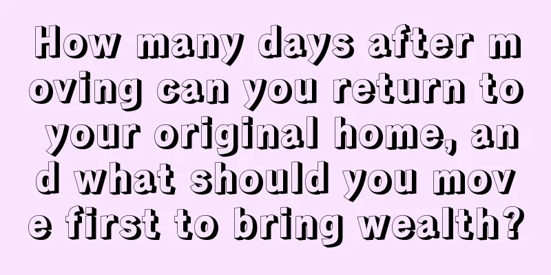 How many days after moving can you return to your original home, and what should you move first to bring wealth?