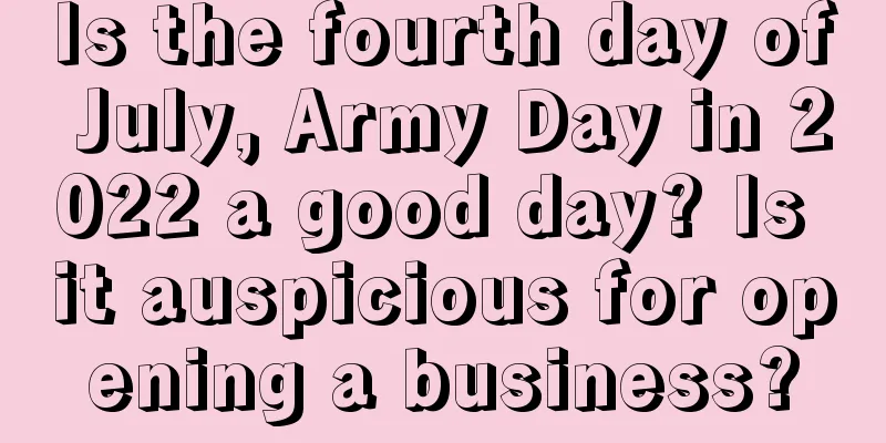 Is the fourth day of July, Army Day in 2022 a good day? Is it auspicious for opening a business?