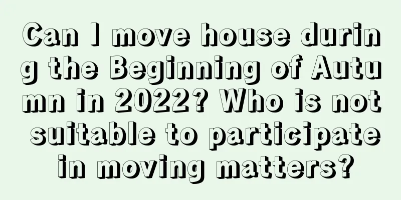 Can I move house during the Beginning of Autumn in 2022? Who is not suitable to participate in moving matters?