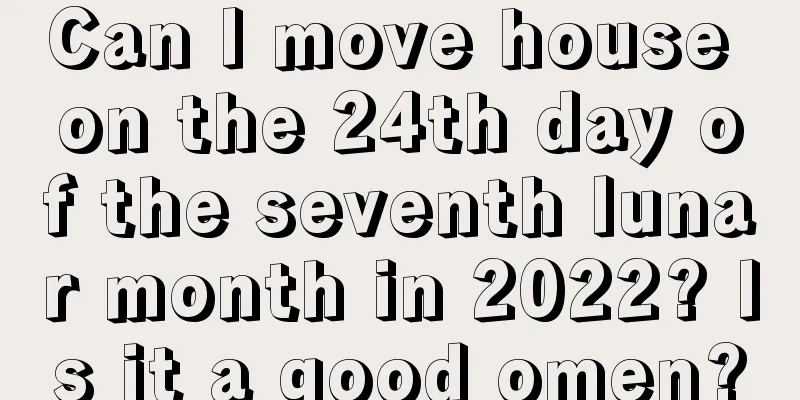 Can I move house on the 24th day of the seventh lunar month in 2022? Is it a good omen?