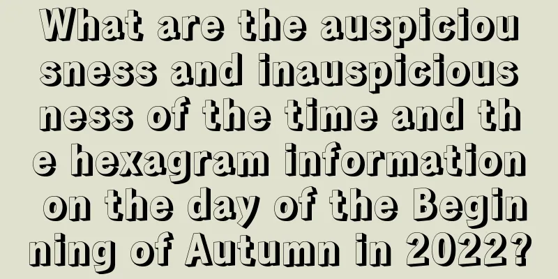 What are the auspiciousness and inauspiciousness of the time and the hexagram information on the day of the Beginning of Autumn in 2022?