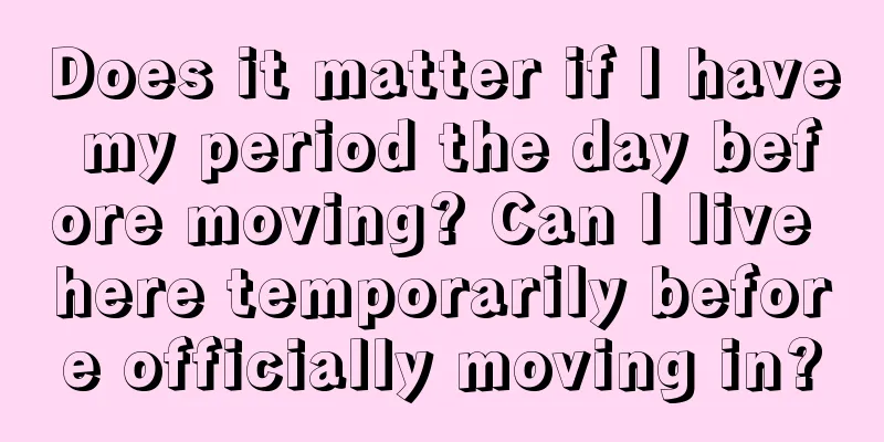 Does it matter if I have my period the day before moving? Can I live here temporarily before officially moving in?