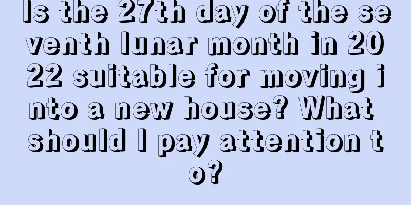 Is the 27th day of the seventh lunar month in 2022 suitable for moving into a new house? What should I pay attention to?