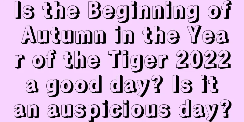 Is the Beginning of Autumn in the Year of the Tiger 2022 a good day? Is it an auspicious day?