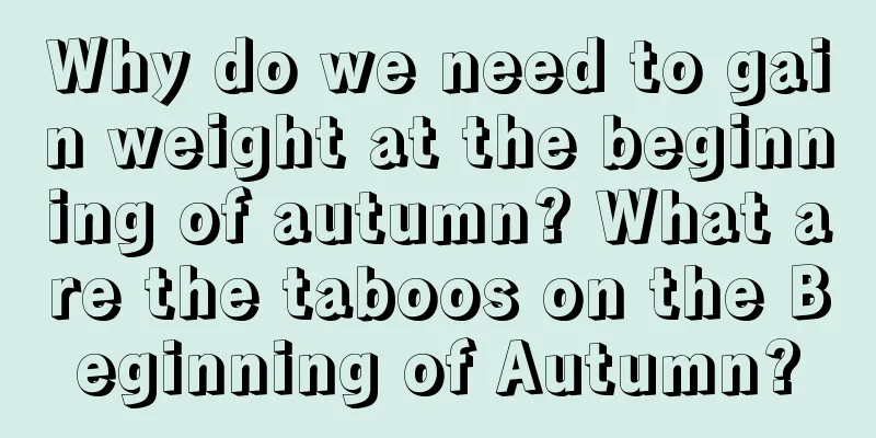 Why do we need to gain weight at the beginning of autumn? What are the taboos on the Beginning of Autumn?