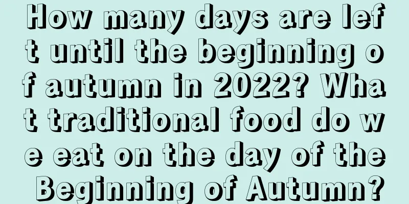 How many days are left until the beginning of autumn in 2022? What traditional food do we eat on the day of the Beginning of Autumn?