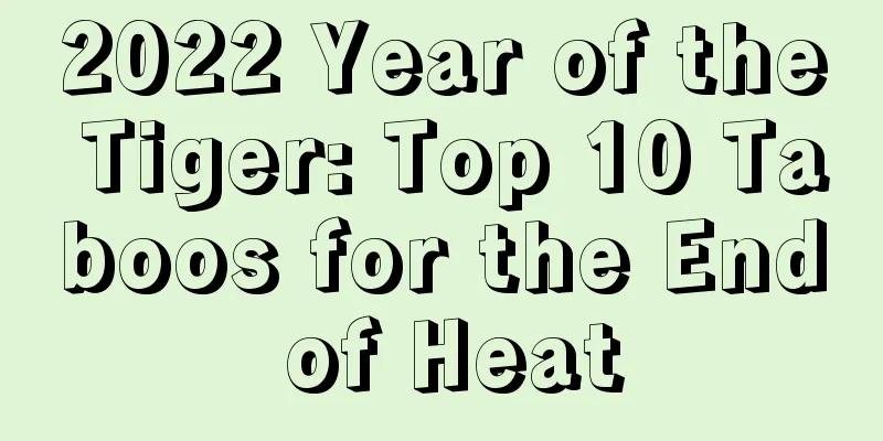 2022 Year of the Tiger: Top 10 Taboos for the End of Heat